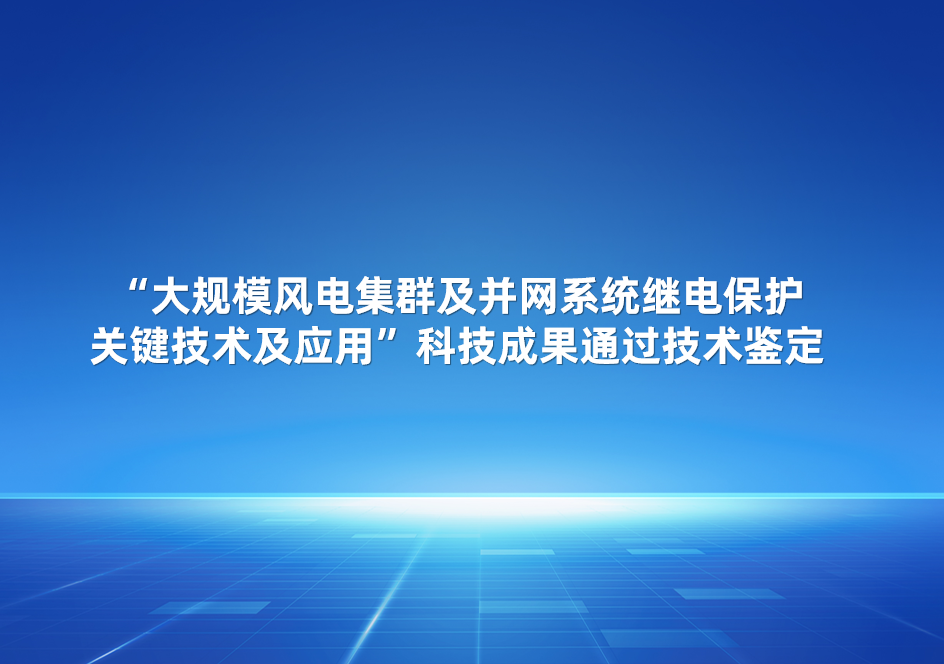 完美体育参与的“大规模风电集群及并网系统继电保护关键技术及应用”科技成果完美体育通过技术鉴定